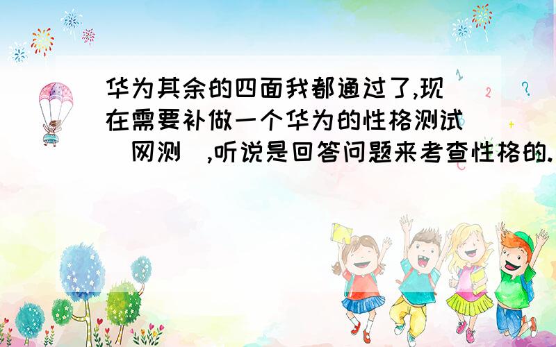 华为其余的四面我都通过了,现在需要补做一个华为的性格测试（网测）,听说是回答问题来考查性格的.