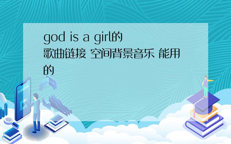 god is a girl的歌曲链接 空间背景音乐 能用的