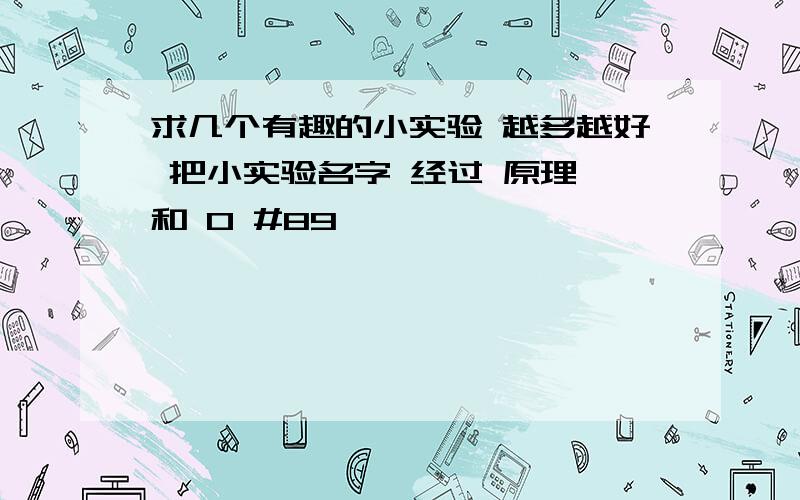 求几个有趣的小实验 越多越好 把小实验名字 经过 原理 和 0 #89