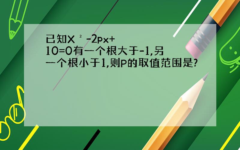 已知X²-2px+10=0有一个根大于-1,另一个根小于1,则P的取值范围是?