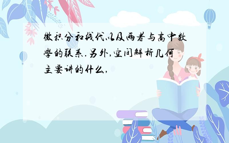 微积分和线代以及两者与高中数学的联系.另外,空间解析几何主要讲的什么,