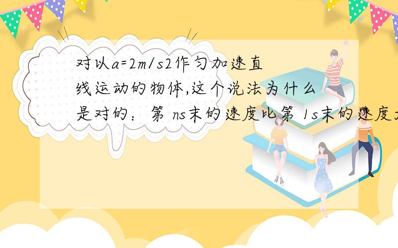 对以a=2m/s2作匀加速直线运动的物体,这个说法为什么是对的：第 ns末的速度比第 1s末的速度大 2（n-1）m/s