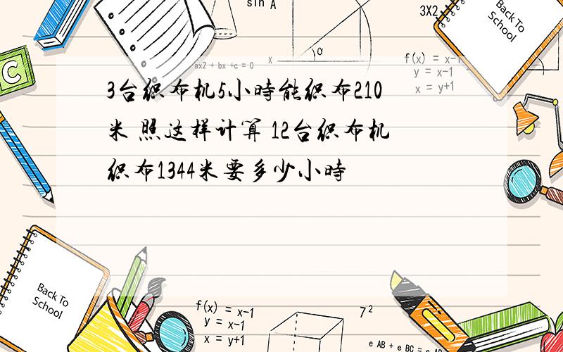 3台织布机5小时能织布210米 照这样计算 12台织布机织布1344米要多少小时