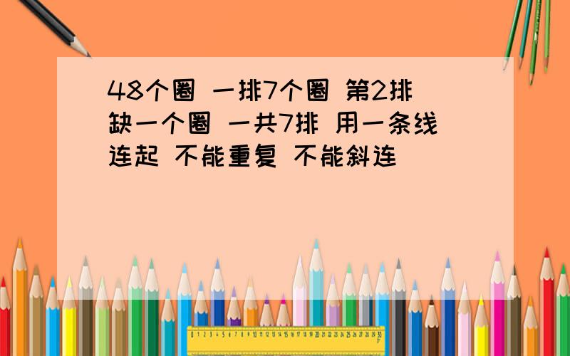 48个圈 一排7个圈 第2排缺一个圈 一共7排 用一条线连起 不能重复 不能斜连