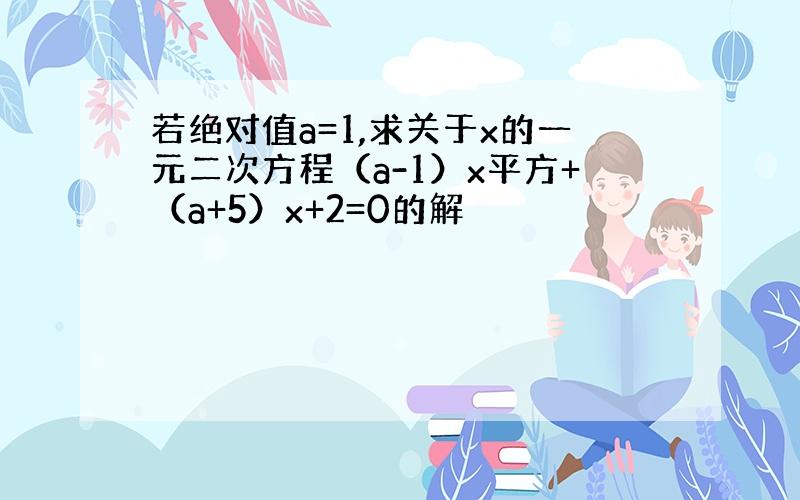 若绝对值a=1,求关于x的一元二次方程（a-1）x平方+（a+5）x+2=0的解