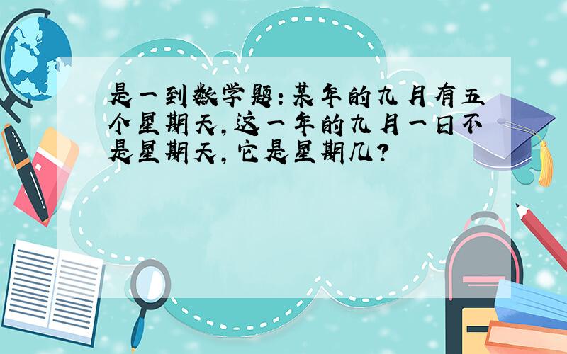 是一到数学题：某年的九月有五个星期天,这一年的九月一日不是星期天,它是星期几?