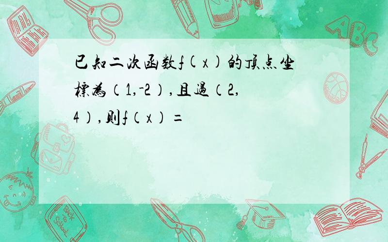 已知二次函数f(x)的顶点坐标为（1,-2）,且过（2,4）,则f（x）=