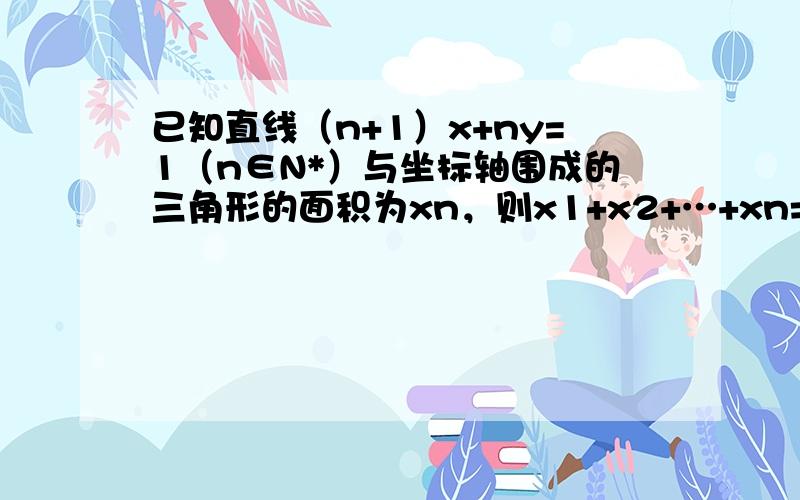 已知直线（n+1）x+ny=1（n∈N*）与坐标轴围成的三角形的面积为xn，则x1+x2+…+xn=（　　）