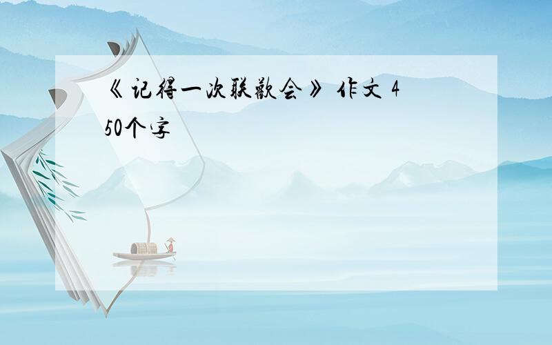 《记得一次联欢会》 作文 450个字