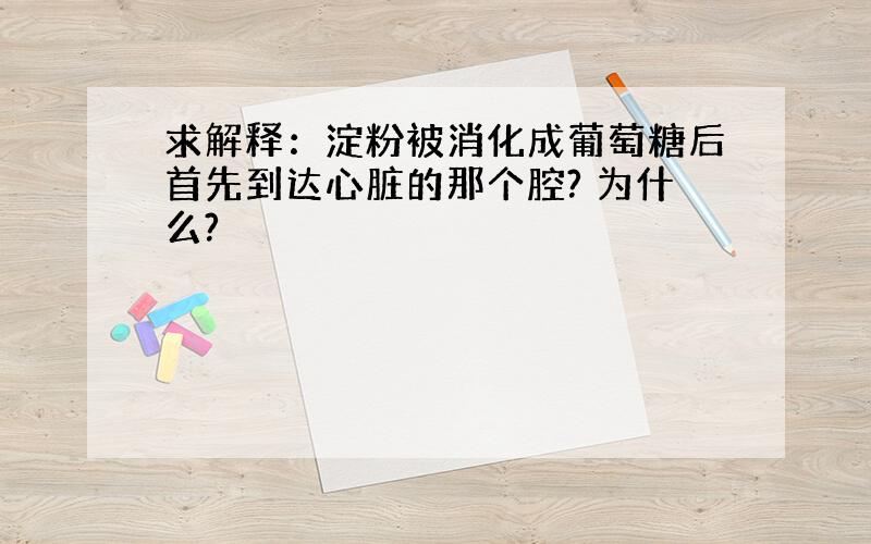 求解释：淀粉被消化成葡萄糖后首先到达心脏的那个腔? 为什么?