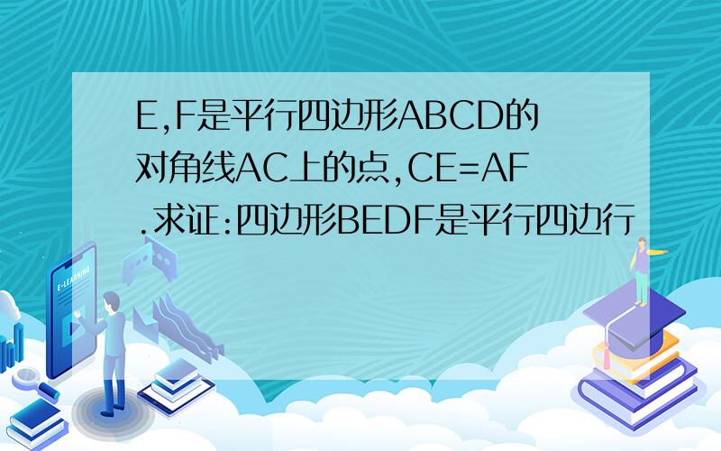 E,F是平行四边形ABCD的对角线AC上的点,CE=AF.求证:四边形BEDF是平行四边行