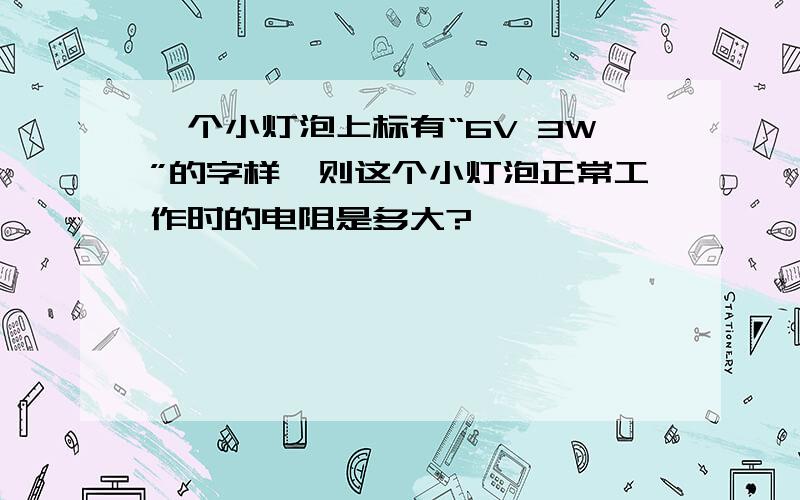 一个小灯泡上标有“6V 3W”的字样,则这个小灯泡正常工作时的电阻是多大?