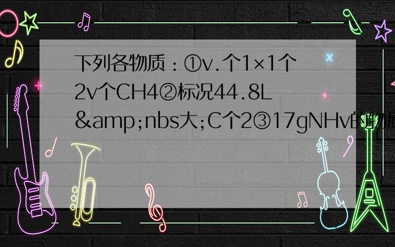下列各物质：①v.个1×1个2v个CH4②标况44.8L&nbs大;C个2③17gNHv的物质的量由多到少的顺序
