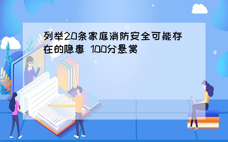 列举20条家庭消防安全可能存在的隐患 100分悬赏