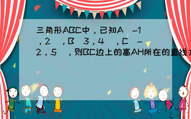 三角形ABC中，已知A（-1，2），B（3，4），C（-2，5），则BC边上的高AH所在的直线方程为______．