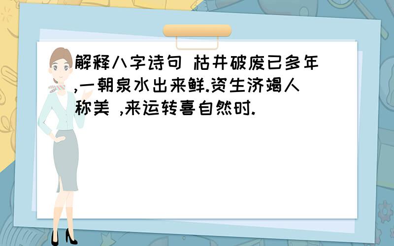 解释八字诗句 枯井破废已多年,一朝泉水出来鲜.资生济竭人称美 ,来运转喜自然时.