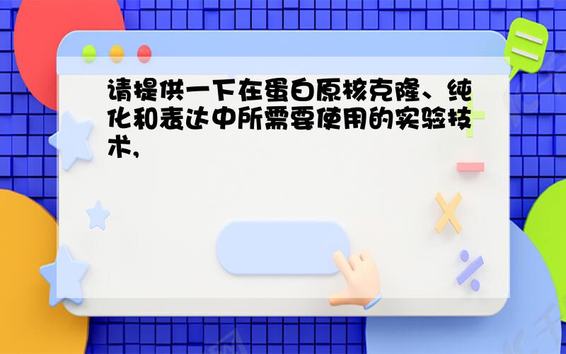 请提供一下在蛋白原核克隆、纯化和表达中所需要使用的实验技术,