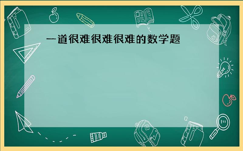 一道很难很难很难的数学题