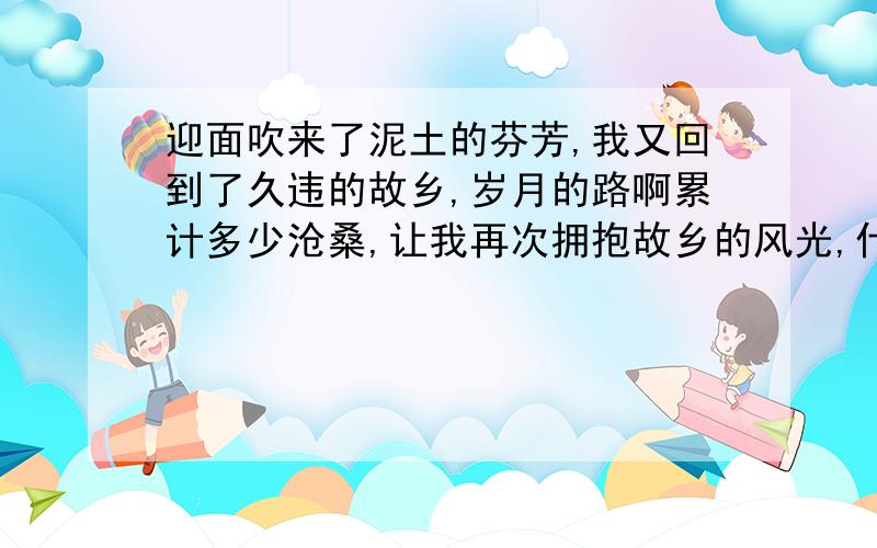 迎面吹来了泥土的芬芳,我又回到了久违的故乡,岁月的路啊累计多少沧桑,让我再次拥抱故乡的风光,什么歌曲