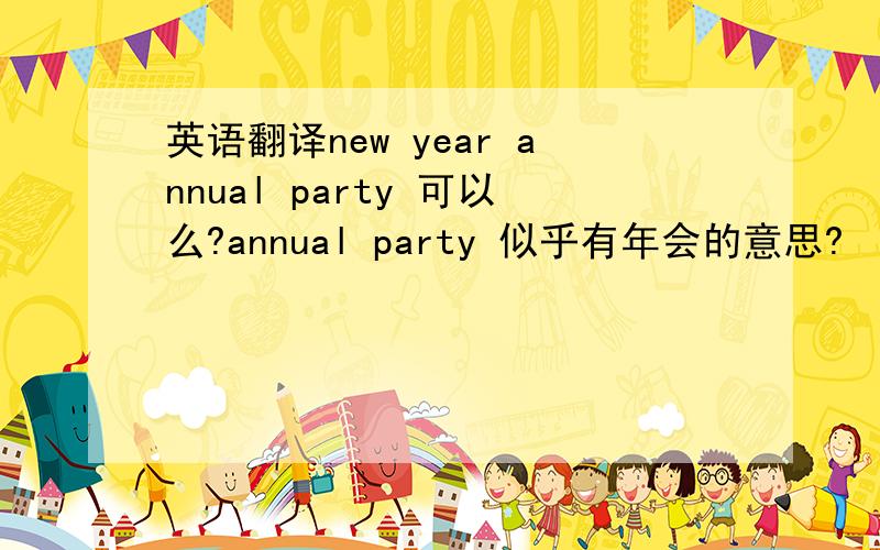 英语翻译new year annual party 可以么?annual party 似乎有年会的意思?