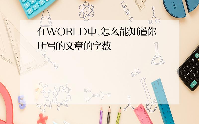 在WORLD中,怎么能知道你所写的文章的字数