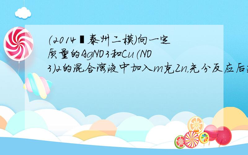 （2014•泰州二模）向一定质量的AgNO3和Cu（NO3）2的混合溶液中加入m克Zn，充分反应后过滤，将滤渣洗涤、干燥