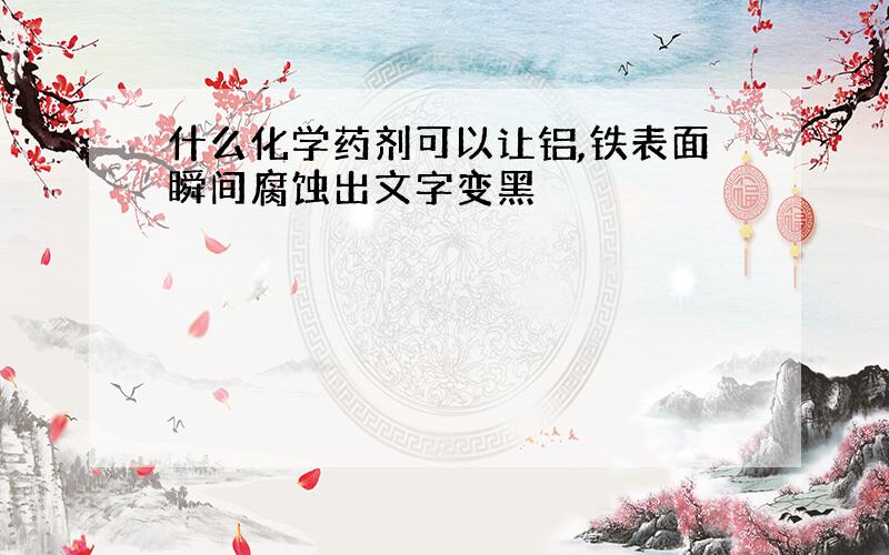 什么化学药剂可以让铝,铁表面瞬间腐蚀出文字变黑