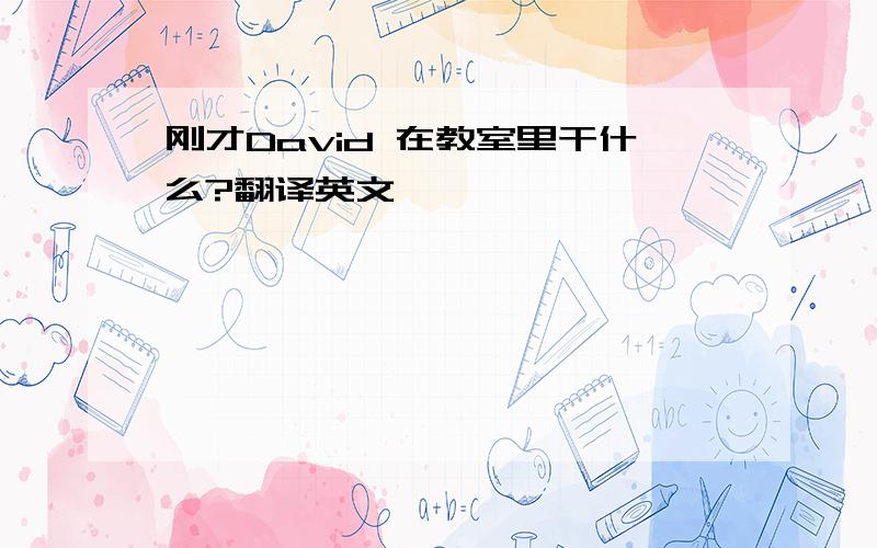 刚才David 在教室里干什么?翻译英文