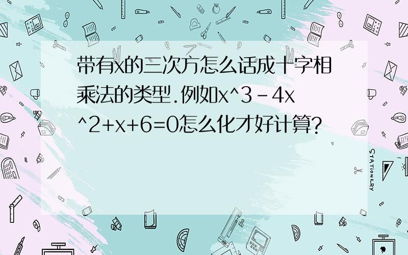 带有x的三次方怎么话成十字相乘法的类型.例如x^3-4x^2+x+6=0怎么化才好计算?