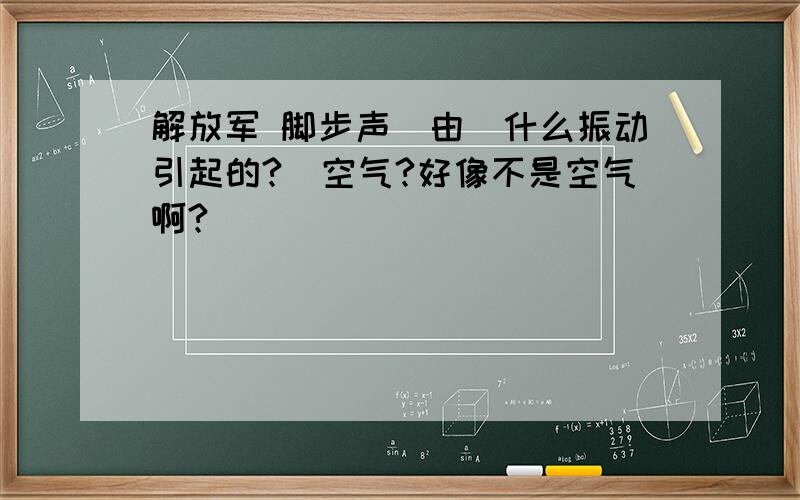 解放军 脚步声　由　什么振动引起的?　空气?好像不是空气啊?