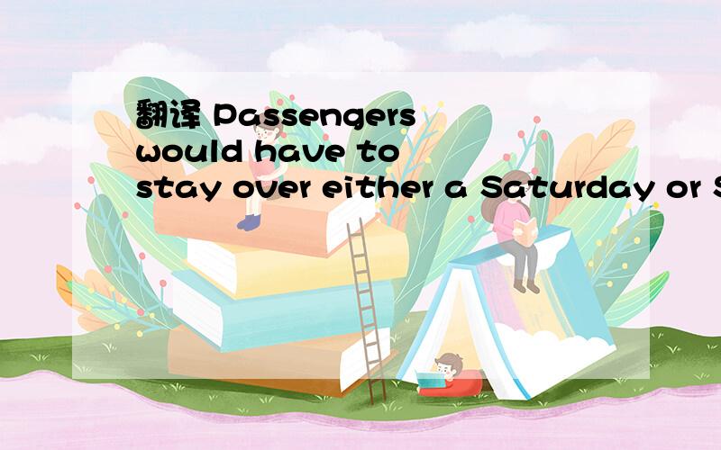 翻译 Passengers would have to stay over either a Saturday or S