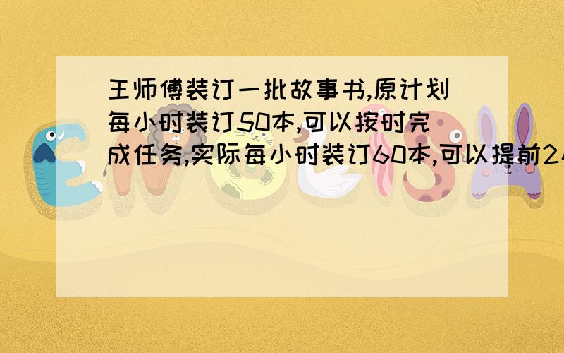 王师傅装订一批故事书,原计划每小时装订50本,可以按时完成任务,实际每小时装订60本,可以提前2小时装订完.这批故事书共