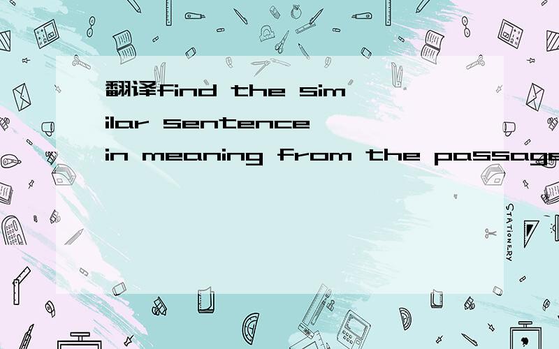 翻译find the similar sentence in meaning from the passage and