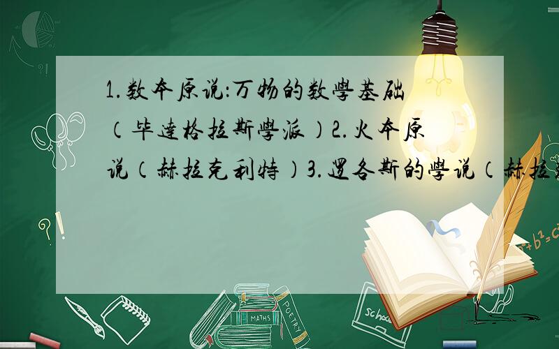 1.数本原说：万物的数学基础（毕达格拉斯学派）2.火本原说（赫拉克利特）3.逻各斯的学说（赫拉克利特）4.存在（巴门尼德