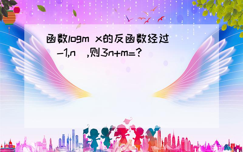 函数logm x的反函数经过（-1,n）,则3n+m=?