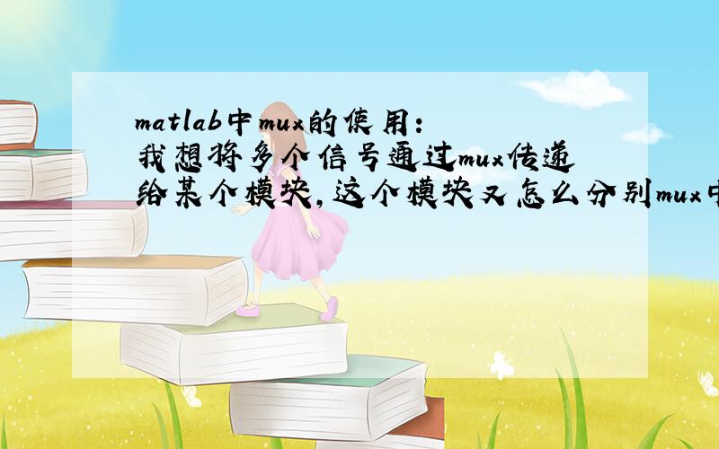 matlab中mux的使用：我想将多个信号通过mux传递给某个模块,这个模块又怎么分别mux中的信号