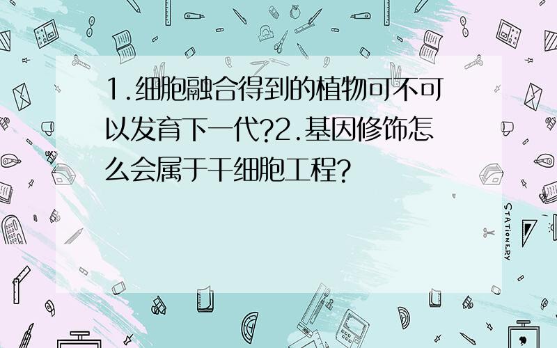 1.细胞融合得到的植物可不可以发育下一代?2.基因修饰怎么会属于干细胞工程?