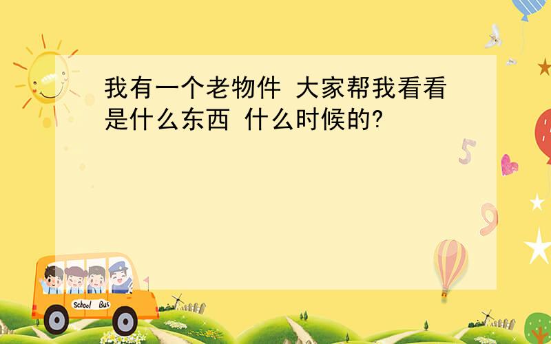 我有一个老物件 大家帮我看看是什么东西 什么时候的?