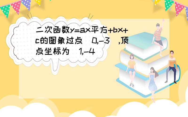 二次函数y=ax平方+bx+c的图象过点(0,-3),顶点坐标为(1,-4)