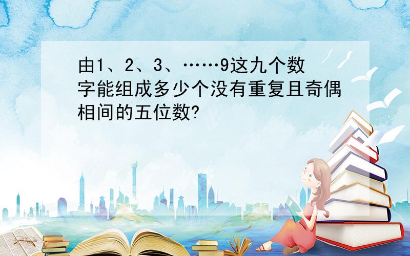 由1、2、3、……9这九个数字能组成多少个没有重复且奇偶相间的五位数?