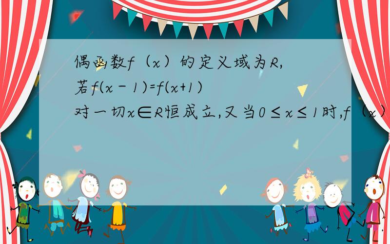 偶函数f（x）的定义域为R,若f(x－1)=f(x+1)对一切x∈R恒成立,又当0≤x≤1时,f（x）=－（x-1）&s