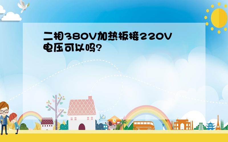 二相380V加热板接220V电压可以吗?