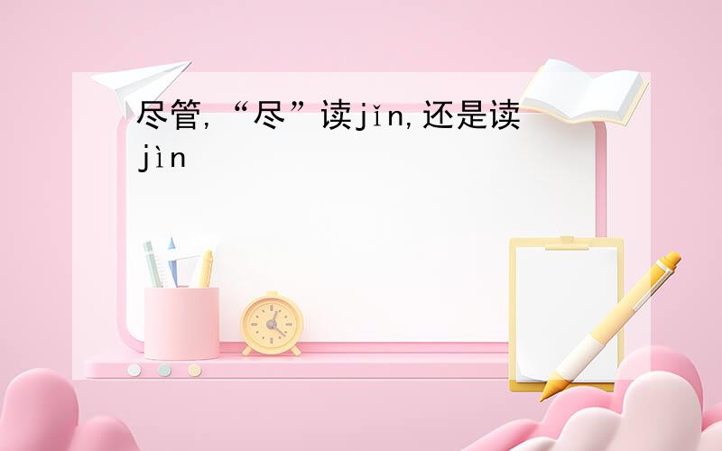 尽管,“尽”读jǐn,还是读jìn