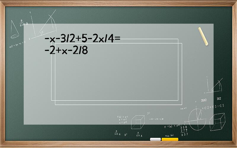 -x-3/2+5-2x/4=-2+x-2/8