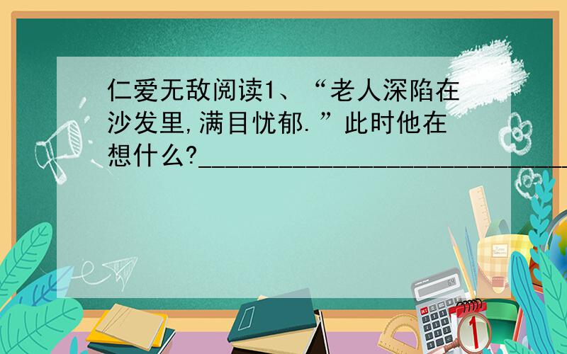 仁爱无敌阅读1、“老人深陷在沙发里,满目忧郁.”此时他在想什么?____________________________