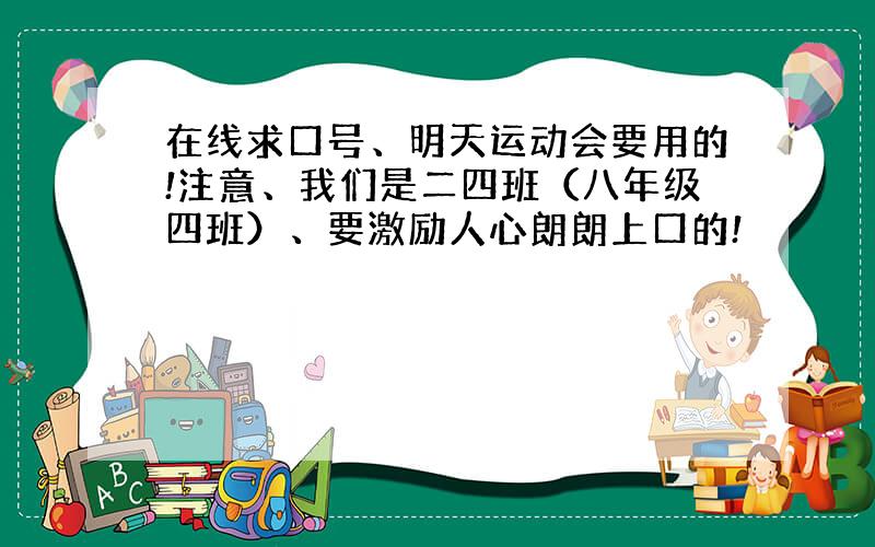 在线求口号、明天运动会要用的!注意、我们是二四班（八年级四班）、要激励人心朗朗上口的!