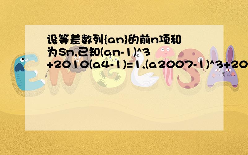 设等差数列{an}的前n项和为Sn,已知(an-1)^3+2010(a4-1)=1,(a2007-1)^3+2010(a