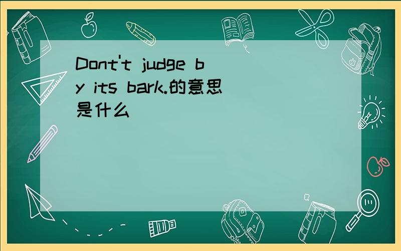 Dont't judge by its bark.的意思是什么