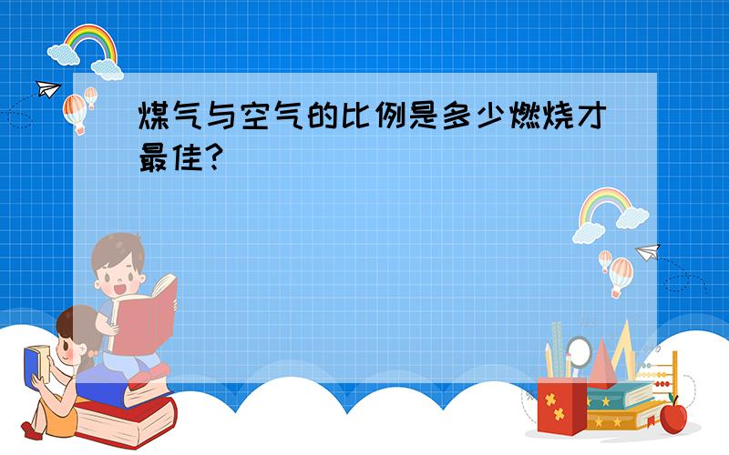 煤气与空气的比例是多少燃烧才最佳?