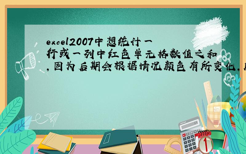 excel2007中想统计一行或一列中红色单元格数值之和,因为后期会根据情况颜色有所变化,所以可不可以..